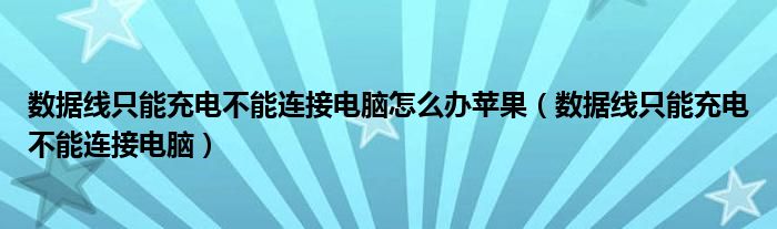 数据线只能充电不能连接电脑怎么办苹果（数据线只能充电不能连接电脑）