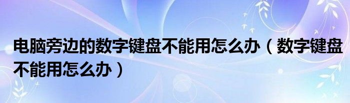 电脑旁边的数字键盘不能用怎么办（数字键盘不能用怎么办）