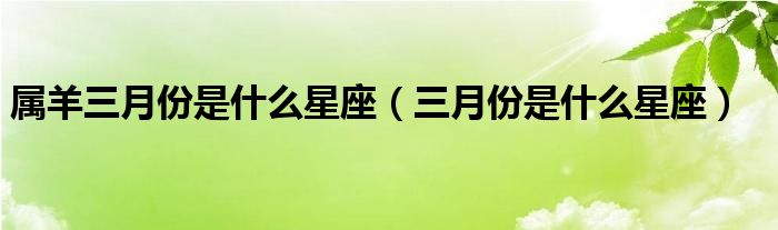 属羊三月份是什么星座（三月份是什么星座）