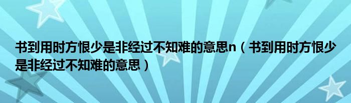 书到用时方恨少是非经过不知难的意思n（书到用时方恨少是非经过不知难的意思）