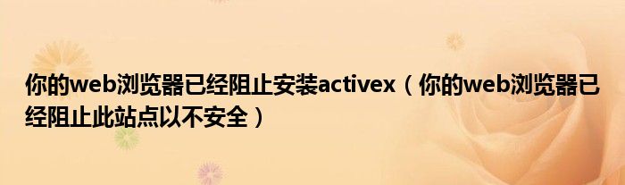 你的web浏览器已经阻止安装activex（你的web浏览器已经阻止此站点以不安全）