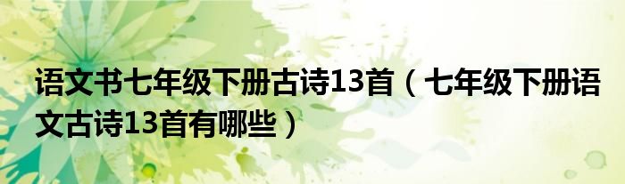 语文书七年级下册古诗13首（七年级下册语文古诗13首有哪些）