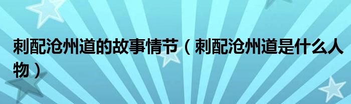 刺配沧州道的故事情节（刺配沧州道是什么人物）