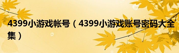 4399小游戏帐号（4399小游戏账号密码大全集）