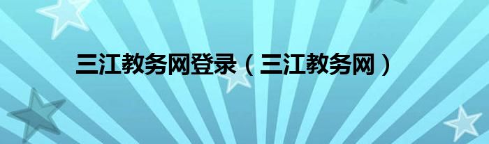 三江教务网登录（三江教务网）