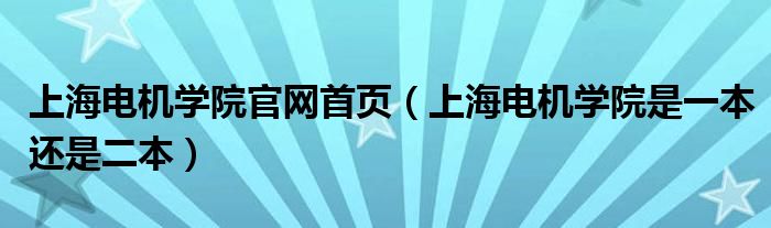 上海电机学院官网首页（上海电机学院是一本还是二本）