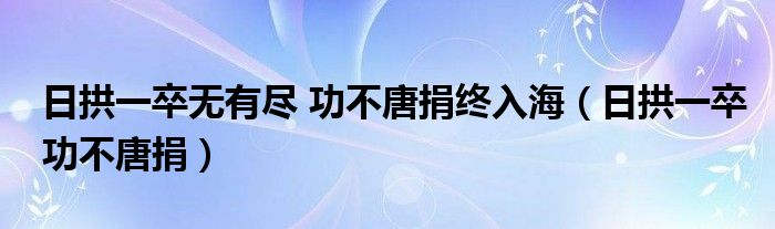 日拱一卒无有尽 功不唐捐终入海（日拱一卒功不唐捐）