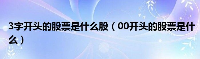 3字开头的股票是什么股（00开头的股票是什么）