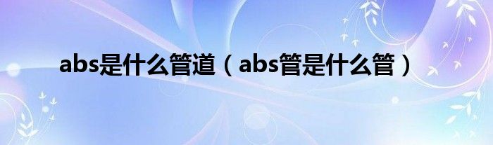 abs是什么管道（abs管是什么管）