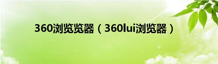 360浏览览器（360lui浏览器）