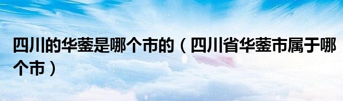 四川的华蓥是哪个市的（四川省华蓥市属于哪个市）