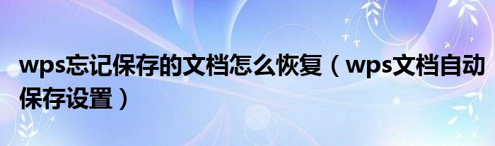 wps忘记保存的文档怎么恢复（wps文档自动保存设置）