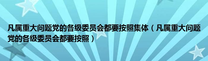 凡属重大问题党的各级委员会都要按照集体（凡属重大问题党的各级委员会都要按照）