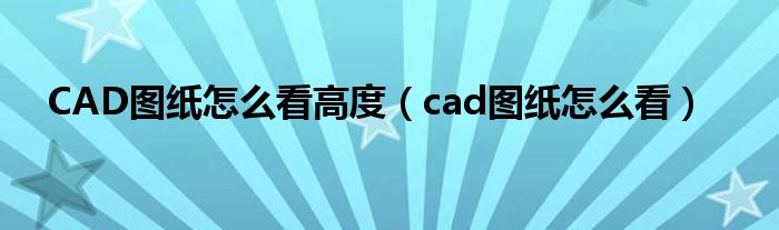 CAD图纸怎么看高度（cad图纸怎么看）