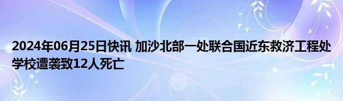 2024年06月25日快讯 加沙北部一处联合国近东救济工程处学校遭袭致12人死亡