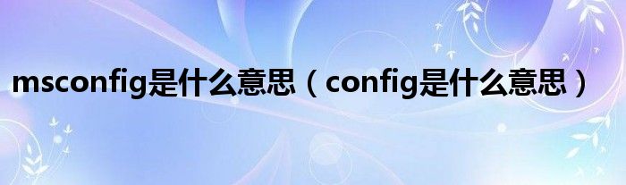 msconfig是什么意思（config是什么意思）