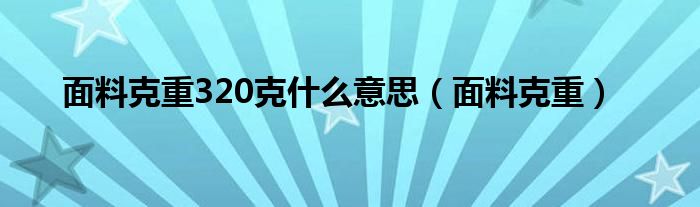 面料克重320克什么意思（面料克重）