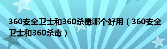 360安全卫士和360杀毒哪个好用（360安全卫士和360杀毒）