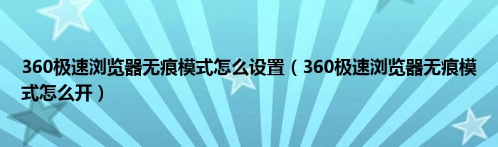 360极速浏览器无痕模式怎么设置（360极速浏览器无痕模式怎么开）