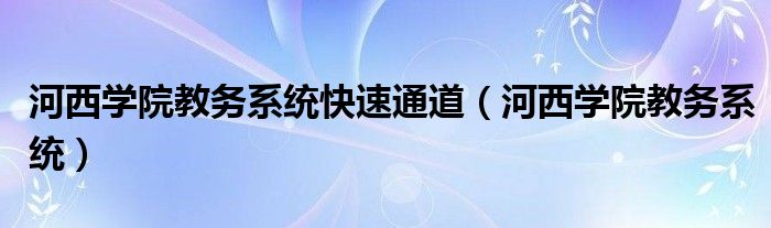 河西学院教务系统快速通道（河西学院教务系统）