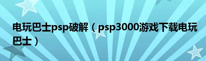 电玩巴士psp破解（psp3000游戏下载电玩巴士）