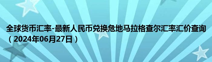 全球货币汇率-最新人民币兑换危地马拉格查尔汇率汇价查询（2024年06月27日）