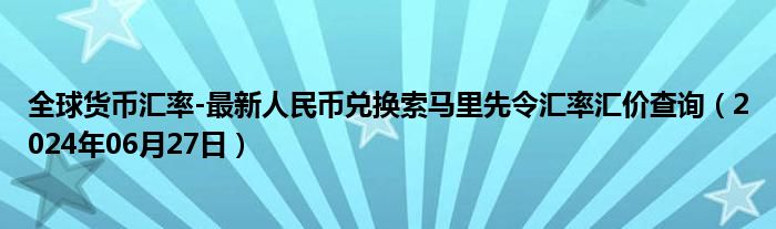 全球货币汇率-最新人民币兑换索马里先令汇率汇价查询（2024年06月27日）