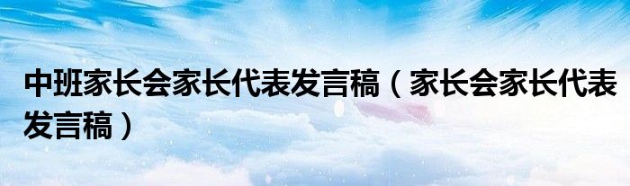 中班家长会家长代表发言稿（家长会家长代表发言稿）