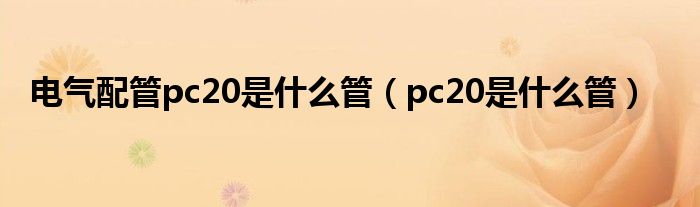 电气配管pc20是什么管（pc20是什么管）