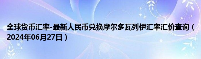 全球货币汇率-最新人民币兑换摩尔多瓦列伊汇率汇价查询（2024年06月27日）