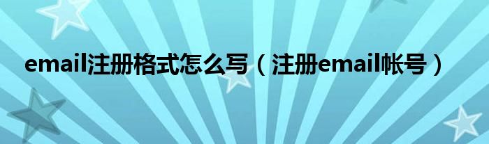 email注册格式怎么写（注册email帐号）