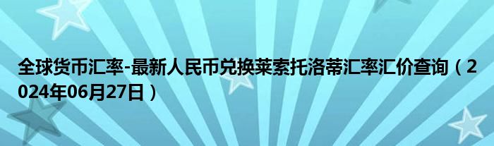 全球货币汇率-最新人民币兑换莱索托洛蒂汇率汇价查询（2024年06月27日）