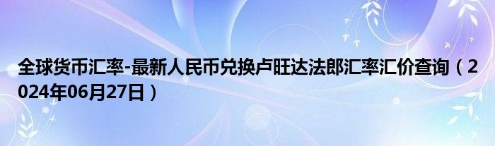 全球货币汇率-最新人民币兑换卢旺达法郎汇率汇价查询（2024年06月27日）