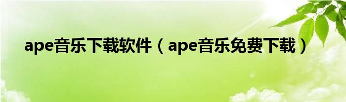 ape音乐下载软件（ape音乐免费下载）