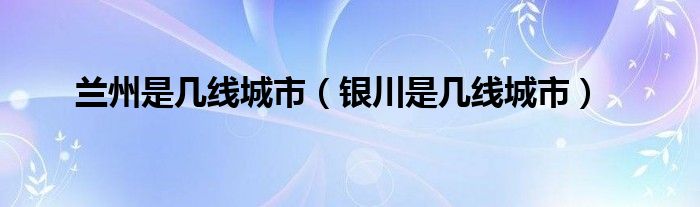 兰州是几线城市（银川是几线城市）