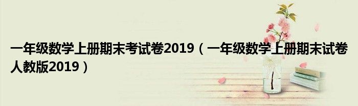 一年级数学上册期末考试卷2019（一年级数学上册期末试卷人教版2019）