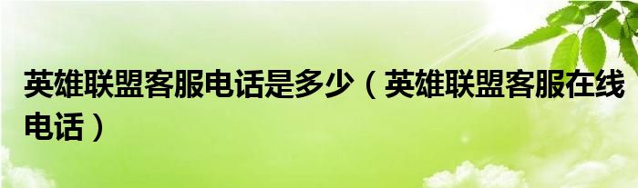 英雄联盟客服电话是多少（英雄联盟客服在线电话）