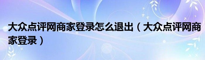 大众点评网商家登录怎么退出（大众点评网商家登录）