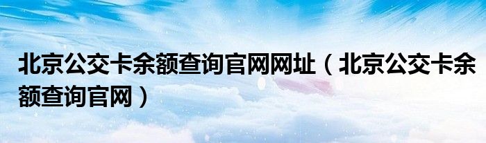 北京公交卡余额查询官网网址（北京公交卡余额查询官网）