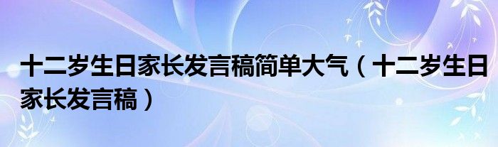 十二岁生日家长发言稿简单大气（十二岁生日家长发言稿）