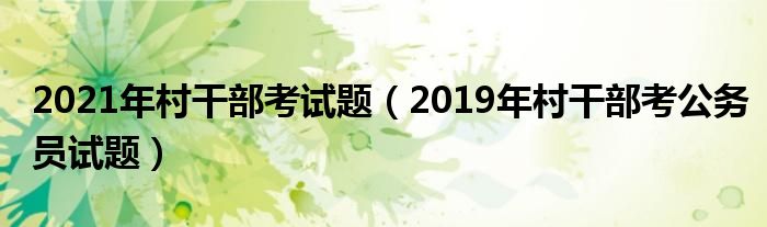 2021年村干部考试题（2019年村干部考公务员试题）