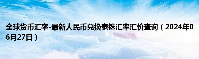 全球货币汇率-最新人民币兑换泰铢汇率汇价查询（2024年06月27日）