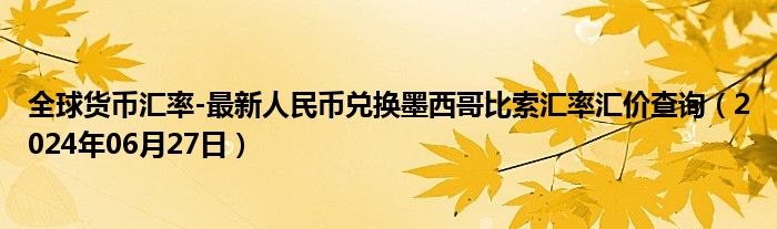 全球货币汇率-最新人民币兑换墨西哥比索汇率汇价查询（2024年06月27日）