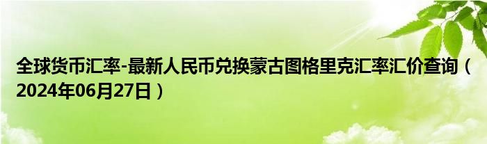 全球货币汇率-最新人民币兑换蒙古图格里克汇率汇价查询（2024年06月27日）