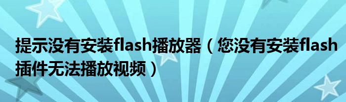 提示没有安装flash播放器（您没有安装flash插件无法播放视频）