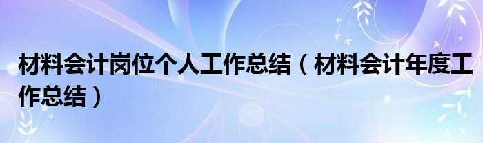 材料会计岗位个人工作总结（材料会计年度工作总结）