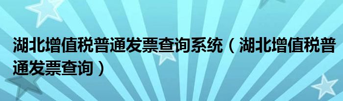 湖北增值税普通发票查询系统（湖北增值税普通发票查询）