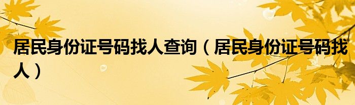 居民身份证号码找人查询（居民身份证号码找人）