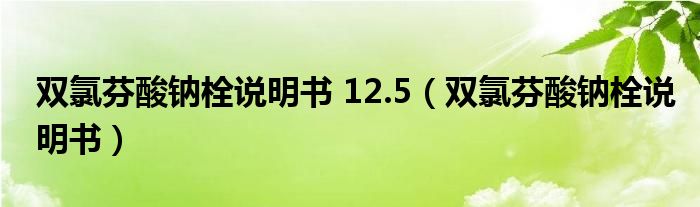 双氯芬酸钠栓说明书 12.5（双氯芬酸钠栓说明书）