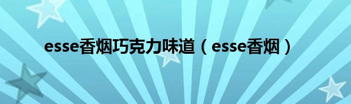 esse香烟巧克力味道（esse香烟）